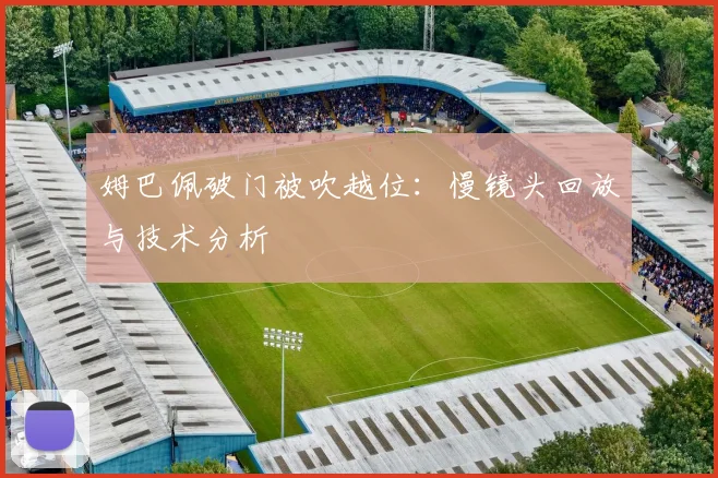 姆巴佩破门被吹越位：慢镜头回放与技术分析