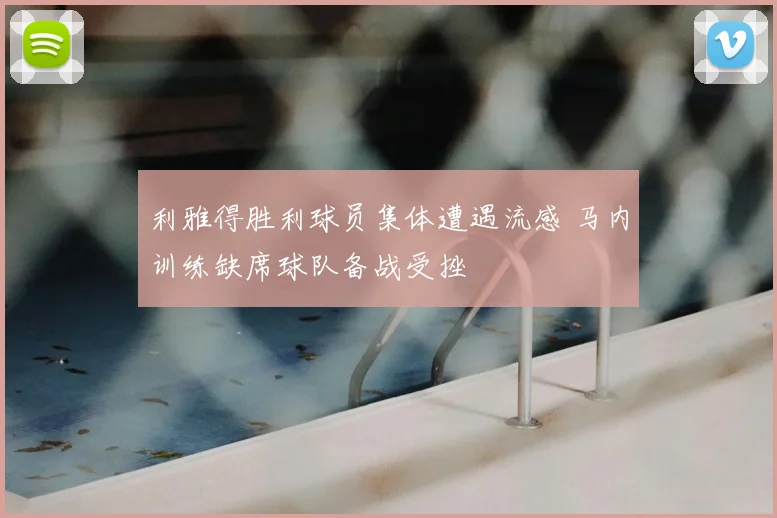 利雅得胜利球员集体遭遇流感 马内训练缺席球队备战受挫