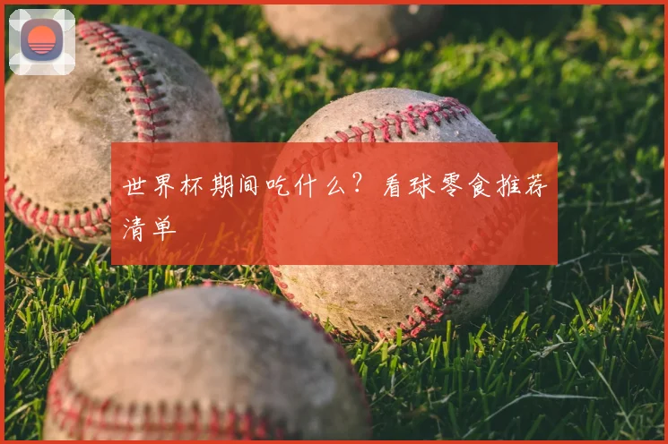 世界杯期间吃什么?看球零食推荐清单