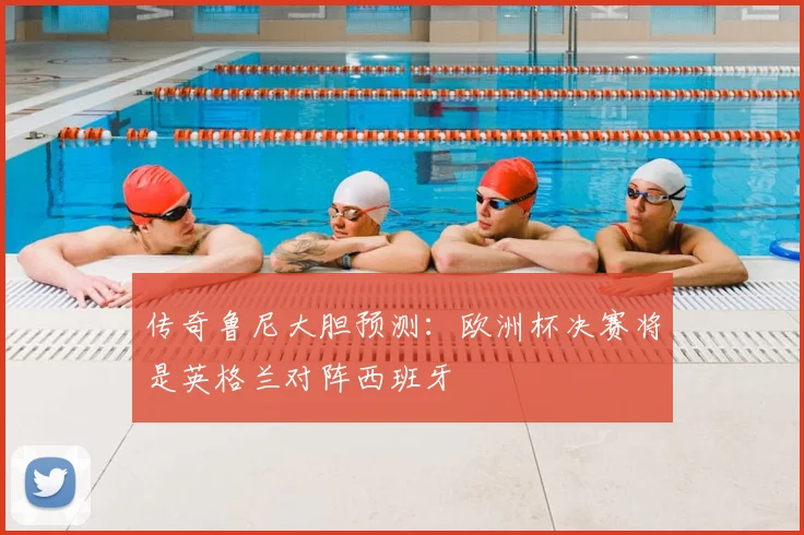 传奇鲁尼大胆预测：欧洲杯决赛将是英格兰对阵西班牙
