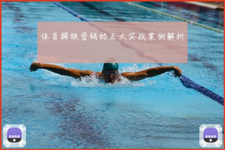 体育稀缺营销的五大实战案例解析