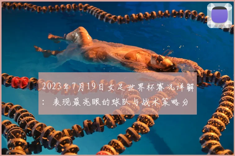2023年7月19日女足世界杯赛况详解：表现最亮眼的球队与战术策略分析