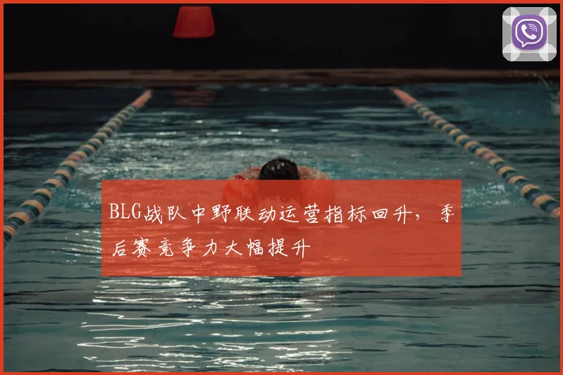 BLG战队中野联动运营指标回升,季后赛竞争力大幅提升